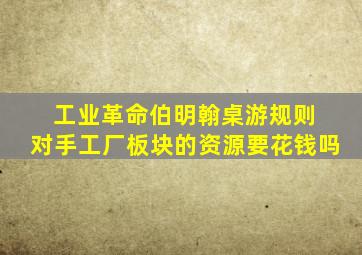 工业革命伯明翰桌游规则 对手工厂板块的资源要花钱吗